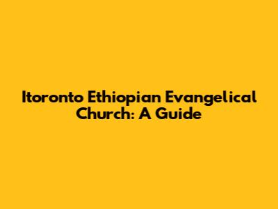 Itoronto Ethiopian Evangelical Church: A Guide