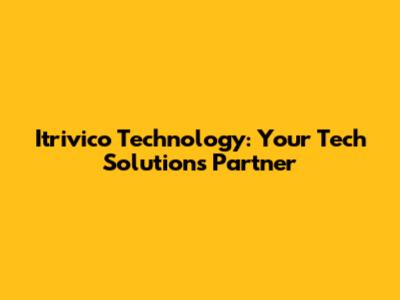 Itrivico Technology: Your Tech Solutions Partner