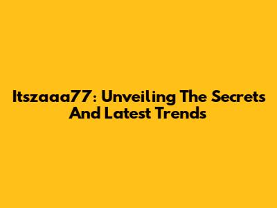 Itszaaa77: Unveiling The Secrets And Latest Trends