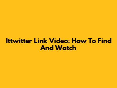 Ittwitter Link Video: How To Find And Watch