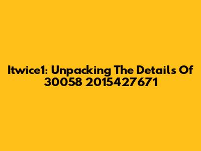 Itwice1: Unpacking The Details Of 30058 2015427671