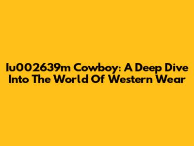 Iu002639m Cowboy: A Deep Dive Into The World Of Western Wear