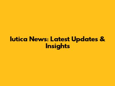 Iutica News: Latest Updates & Insights