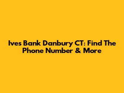Ives Bank Danbury CT: Find The Phone Number & More