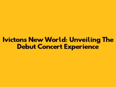 Ivicton's New World: Unveiling The Debut Concert Experience