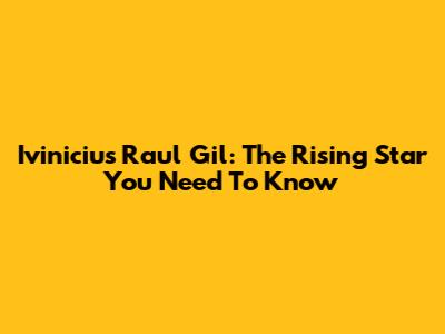 Ivinicius Raul Gil: The Rising Star You Need To Know