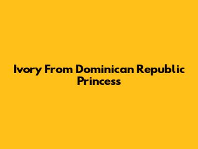 Ivory From Dominican Republic Princess