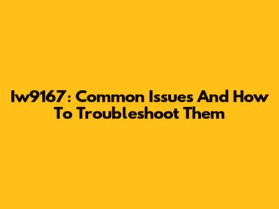 Iw9167: Common Issues And How To Troubleshoot Them