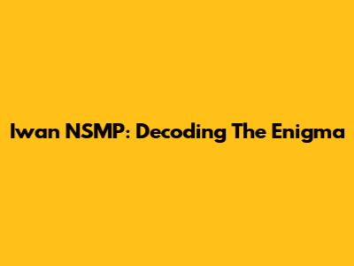 Iwan NSMP: Decoding The Enigma