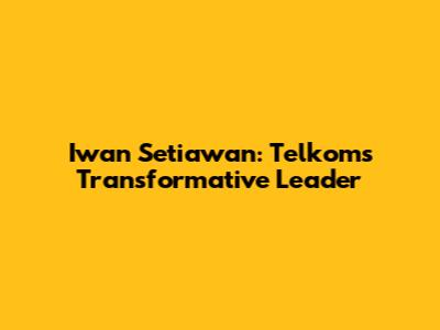 Iwan Setiawan: Telkom's Transformative Leader