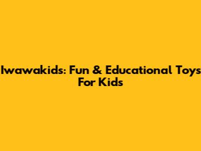 Iwawakids: Fun & Educational Toys For Kids