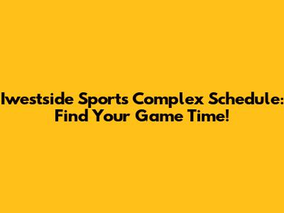 Iwestside Sports Complex Schedule: Find Your Game Time!