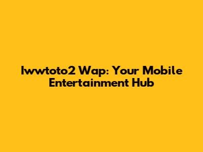 Iwwtoto2 Wap: Your Mobile Entertainment Hub