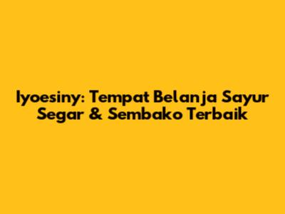 Iyoesiny: Tempat Belanja Sayur Segar & Sembako Terbaik