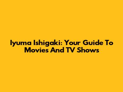 Iyuma Ishigaki: Your Guide To Movies And TV Shows