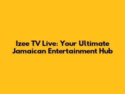 Izee TV Live: Your Ultimate Jamaican Entertainment Hub