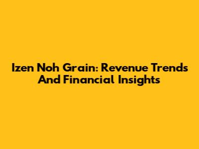 Izen Noh Grain: Revenue Trends And Financial Insights