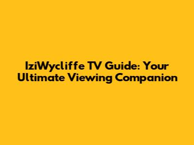 IziWycliffe TV Guide: Your Ultimate Viewing Companion