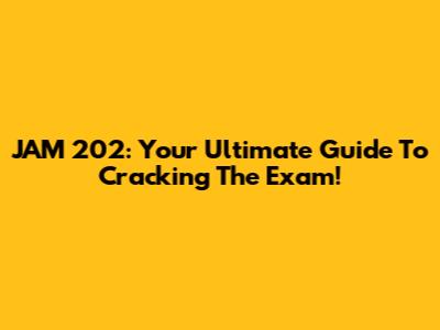 JAM 202: Your Ultimate Guide To Cracking The Exam!