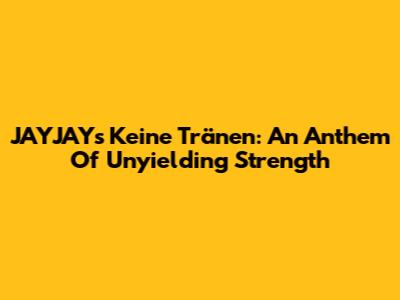 JAYJAY's "Keine Tränen": An Anthem Of Unyielding Strength