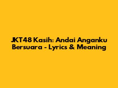 JKT48 Kasih: Andai Anganku Bersuara - Lyrics & Meaning