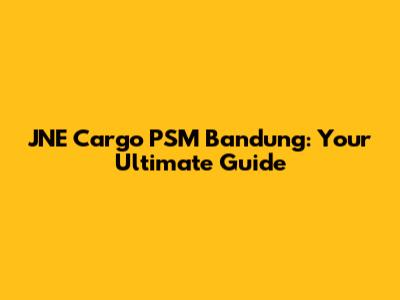 JNE Cargo PSM Bandung: Your Ultimate Guide