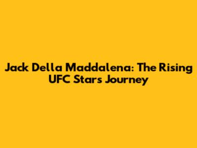 Jack Della Maddalena: The Rising UFC Star's Journey