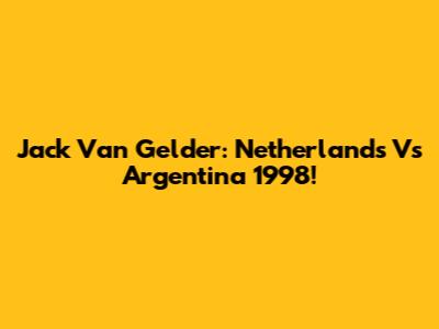 Jack Van Gelder: Netherlands Vs Argentina 1998!
