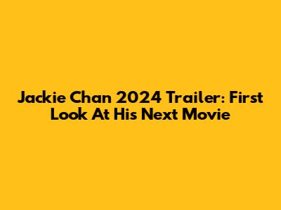 Jackie Chan 2024 Trailer: First Look At His Next Movie