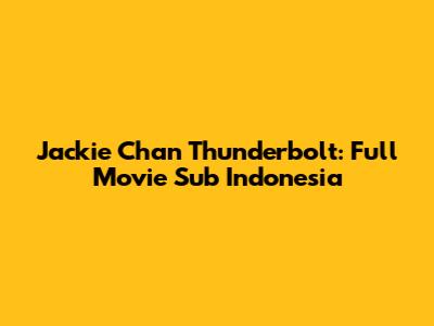 Jackie Chan Thunderbolt: Full Movie Sub Indonesia
