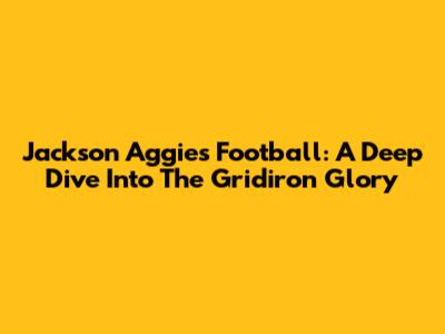 Jackson Aggies Football: A Deep Dive Into The Gridiron Glory