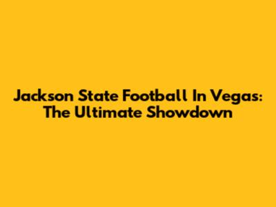 Jackson State Football In Vegas: The Ultimate Showdown