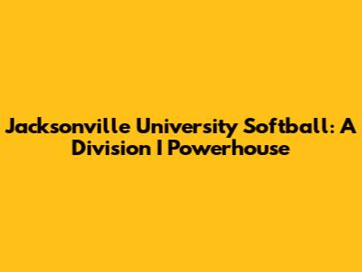 Jacksonville University Softball: A Division I Powerhouse