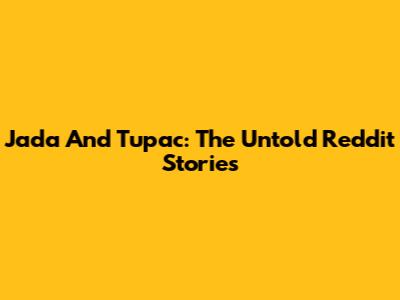 Jada And Tupac: The Untold Reddit Stories