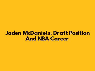 Jaden McDaniels: Draft Position And NBA Career