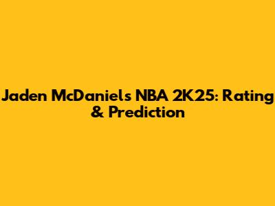 Jaden McDaniels NBA 2K25: Rating & Prediction