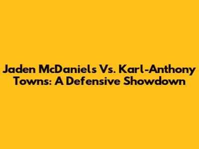 Jaden McDaniels Vs. Karl-Anthony Towns: A Defensive Showdown