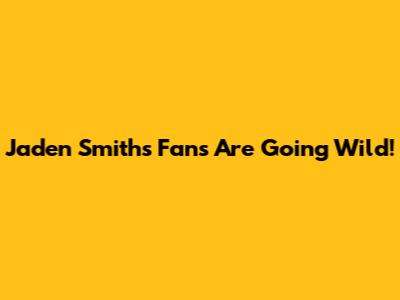 Jaden Smith's Fans Are Going Wild!