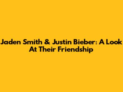 Jaden Smith & Justin Bieber: A Look At Their Friendship