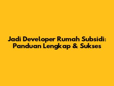 Jadi Developer Rumah Subsidi: Panduan Lengkap & Sukses