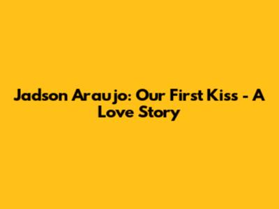 Jadson Araujo: Our First Kiss - A Love Story