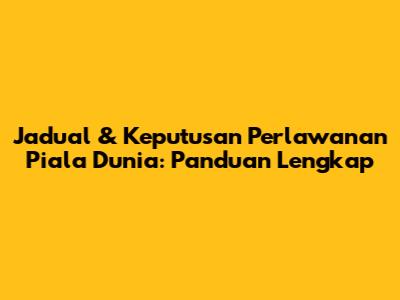 Jadual & Keputusan Perlawanan Piala Dunia: Panduan Lengkap