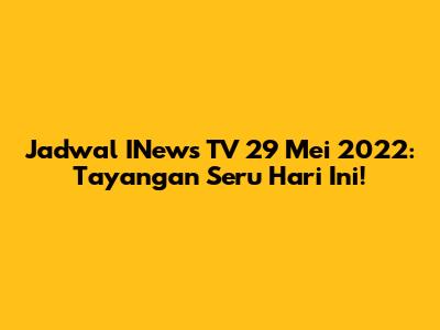 Jadwal INews TV 29 Mei 2022: Tayangan Seru Hari Ini!