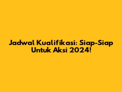 Jadwal Kualifikasi: Siap-Siap Untuk Aksi 2024!