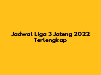Jadwal Liga 3 Jateng 2022 Terlengkap