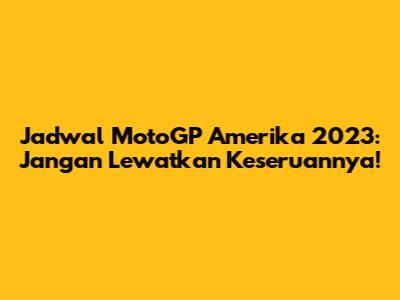 Jadwal MotoGP Amerika 2023: Jangan Lewatkan Keseruannya!