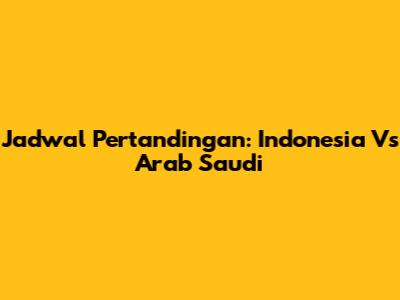 Jadwal Pertandingan: Indonesia Vs Arab Saudi