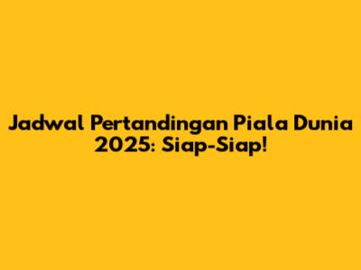 Jadwal Pertandingan Piala Dunia 2025: Siap-Siap! 