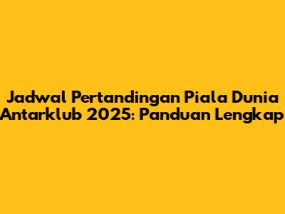 Jadwal Pertandingan Piala Dunia Antarklub 2025: Panduan Lengkap