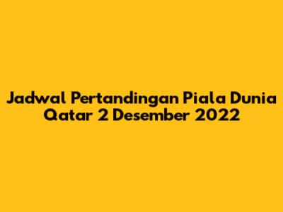 Jadwal Pertandingan Piala Dunia Qatar 2 Desember 2022